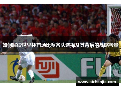 如何解读世界杯首场比赛各队选择及其背后的战略考量