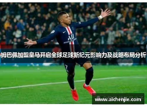 姆巴佩加盟皇马开启全球足球新纪元影响力及战略布局分析